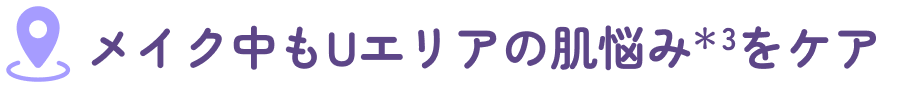 メイク中もUエリアの肌悩みをケア